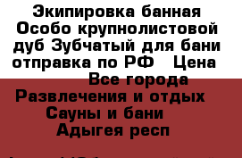 Экипировка банная Особо крупнолистовой дуб Зубчатый для бани отправка по РФ › Цена ­ 100 - Все города Развлечения и отдых » Сауны и бани   . Адыгея респ.